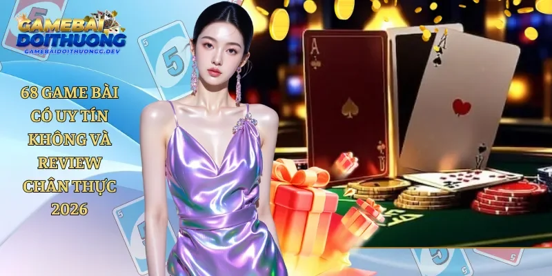 68 Game Bài Có Uy Tín Không Và Review Chân Thực 2026