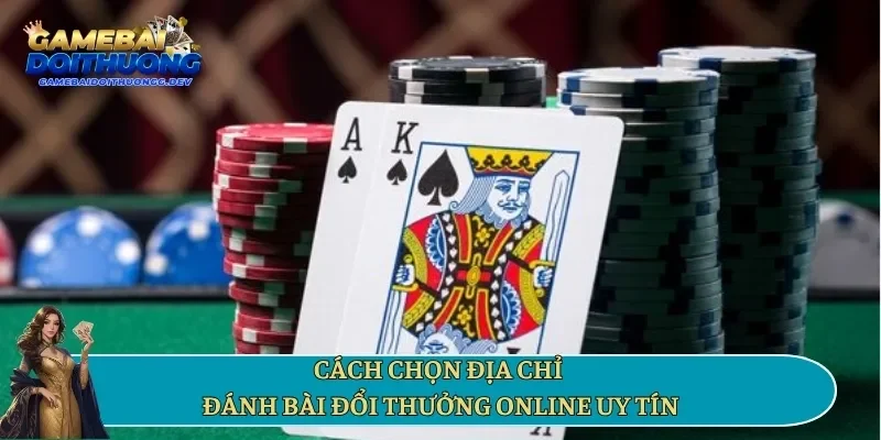 Cách chọn địa chỉ đánh bài đổi thưởng online uy tín