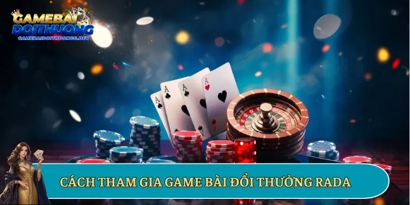 Cách tham gia game bài đổi thưởng Rada