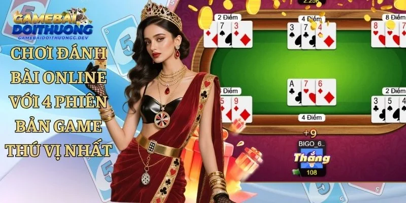 Chơi Đánh Bài Online Với 4 Phiên Bản Game Thú Vị Nhất