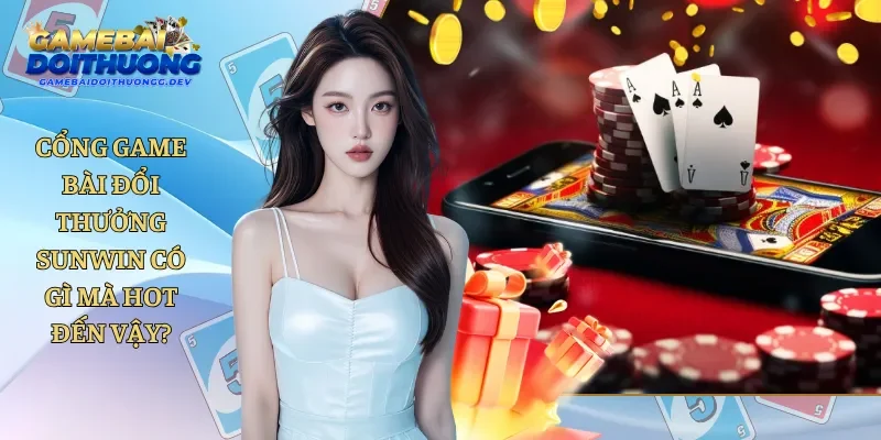 Cổng Game Bài Đổi Thưởng Sunwin Có Gì Mà Hot Đến Vậy?