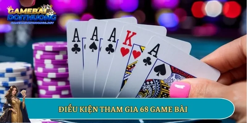 Điều kiện tham gia 68 game bài