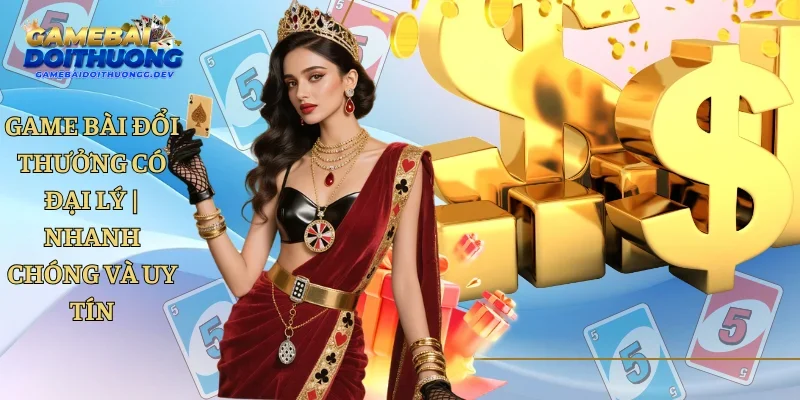 Game Bài Đổi Thưởng Có Đại Lý | Nhanh Chóng Và Uy Tín