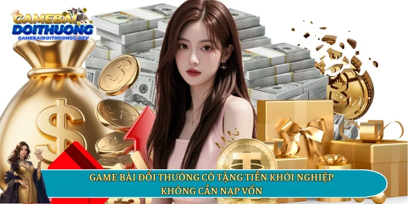 Game bài đổi thưởng có tặng tiền khởi nghiệp không cần nạp vốn