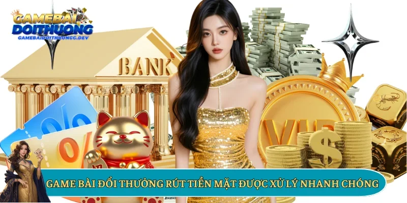 Game bài đổi thưởng rút tiền mặt được xử lý nhanh chóng