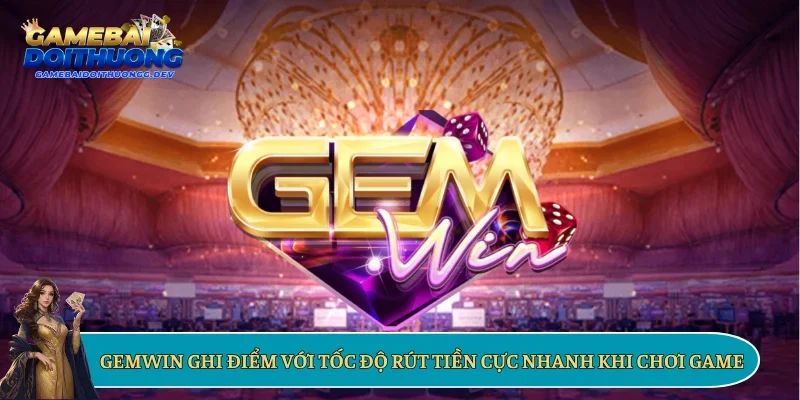 Gemwin ghi điểm với tốc độ rút tiền cực nhanh khi chơi game