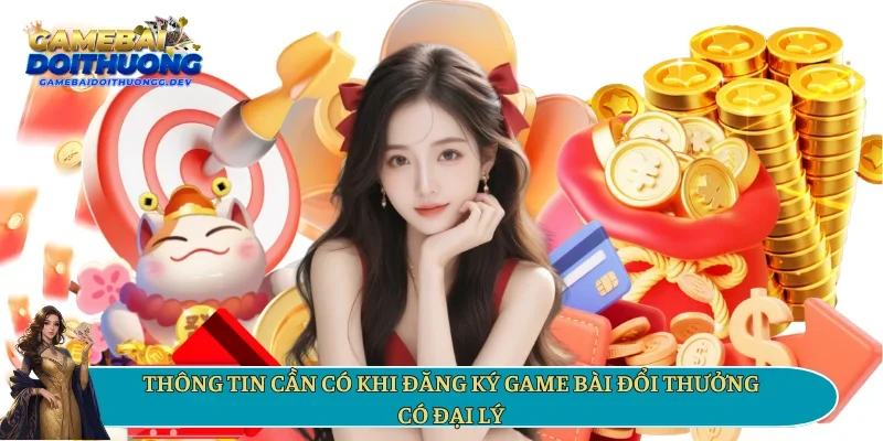 Thông tin cần có khi đăng ký game bài đổi thưởng có đại lý 