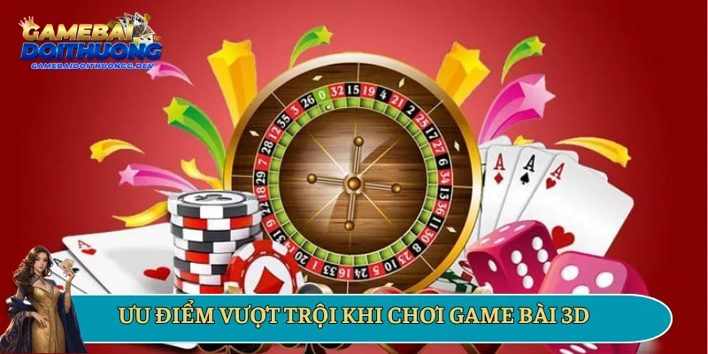 Ưu điểm vượt trội khi chơi game bài 3D