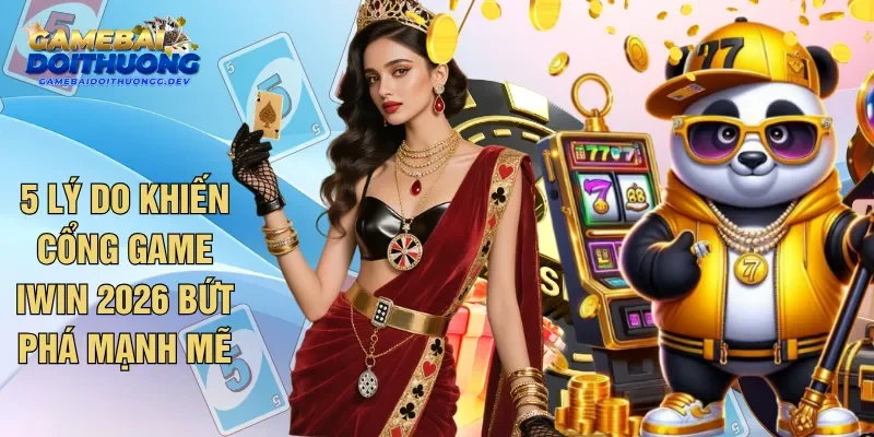 5 Lý Do Khiến Cổng Game IWIN 2026 Bứt Phá Mạnh Mẽ