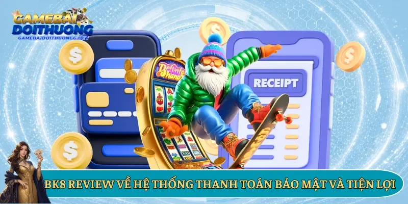 BK8 review về hệ thống thanh toán bảo mật và tiện lợi