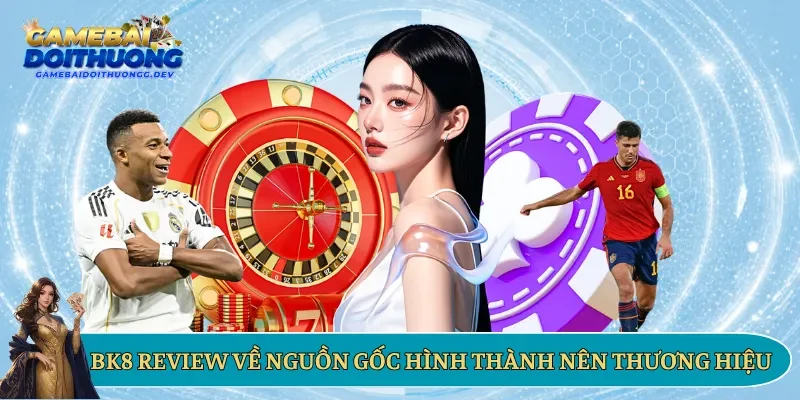 BK8 review về nguồn gốc hình thành nên thương hiệu