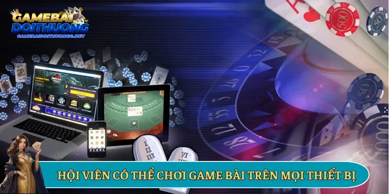 Hội viên có thể chơi game bài trên mọi thiết bị